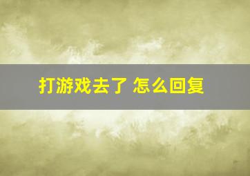 打游戏去了 怎么回复